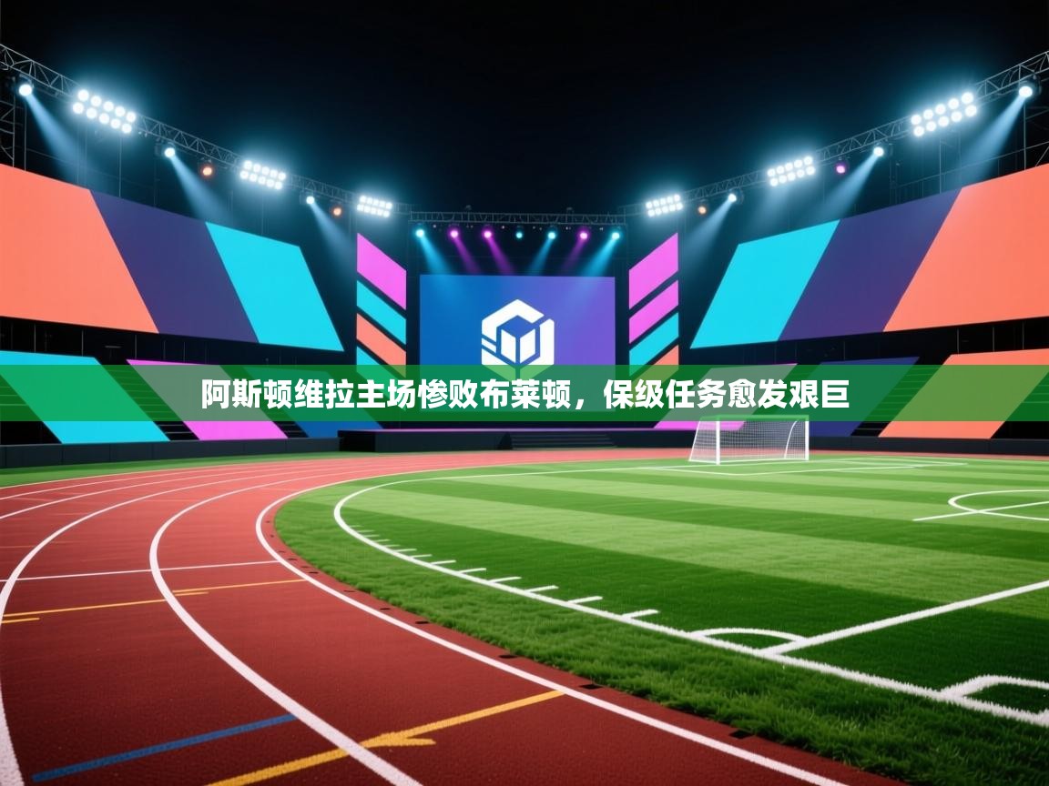 阿斯顿维拉主场惨败布莱顿,保级任务愈发艰巨 第1张