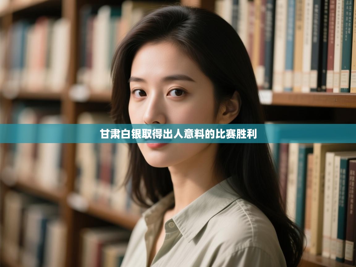 甘肃白银取得出人意料的比赛胜利 第1张