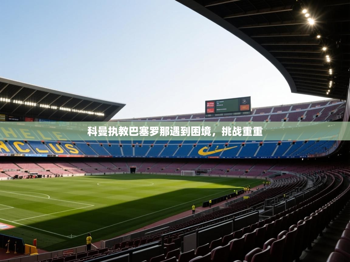 科曼执教巴塞罗那遇到困境,挑战重重 第1张