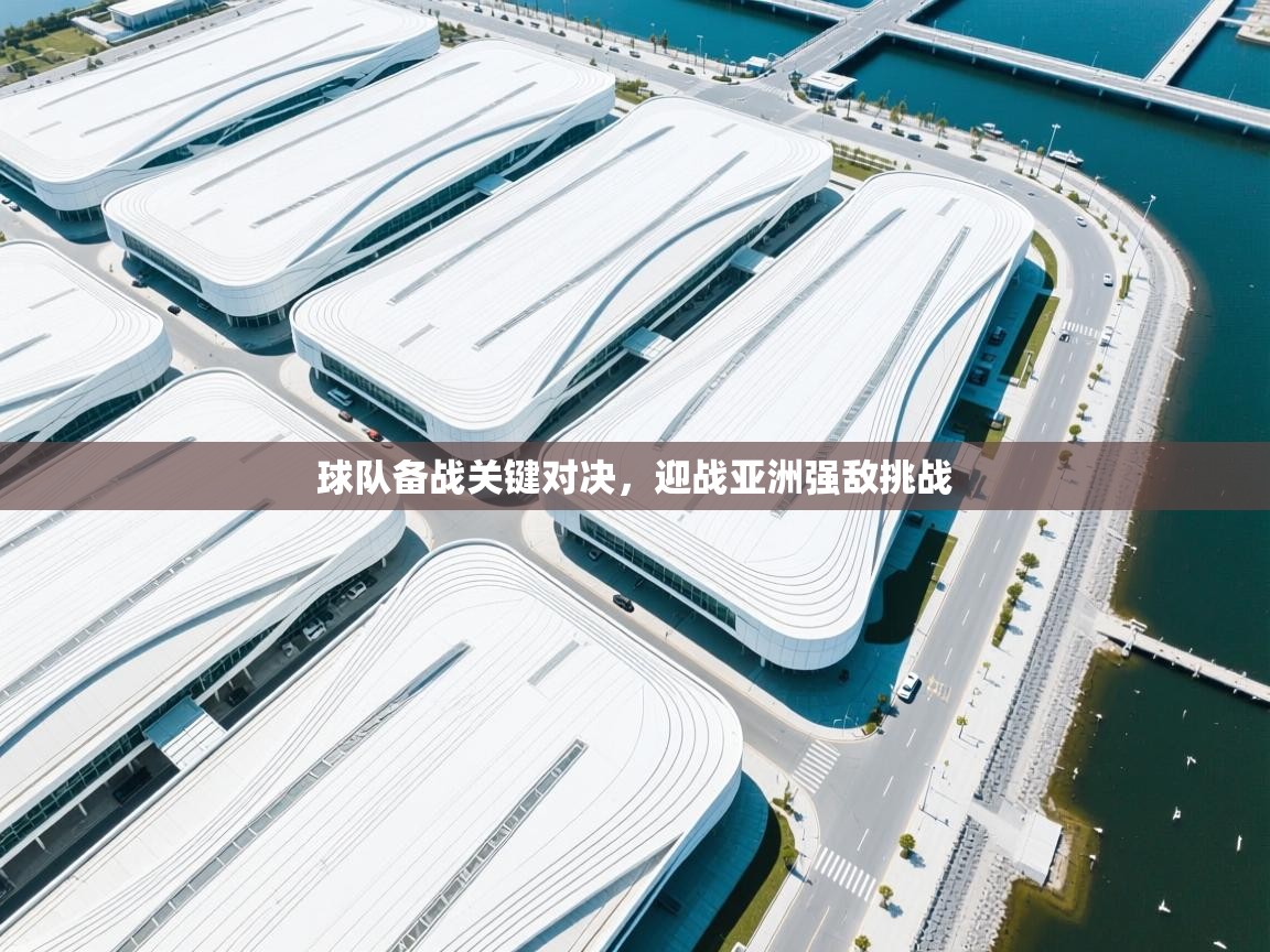 球队备战关键对决，迎战亚洲强敌挑战  第1张