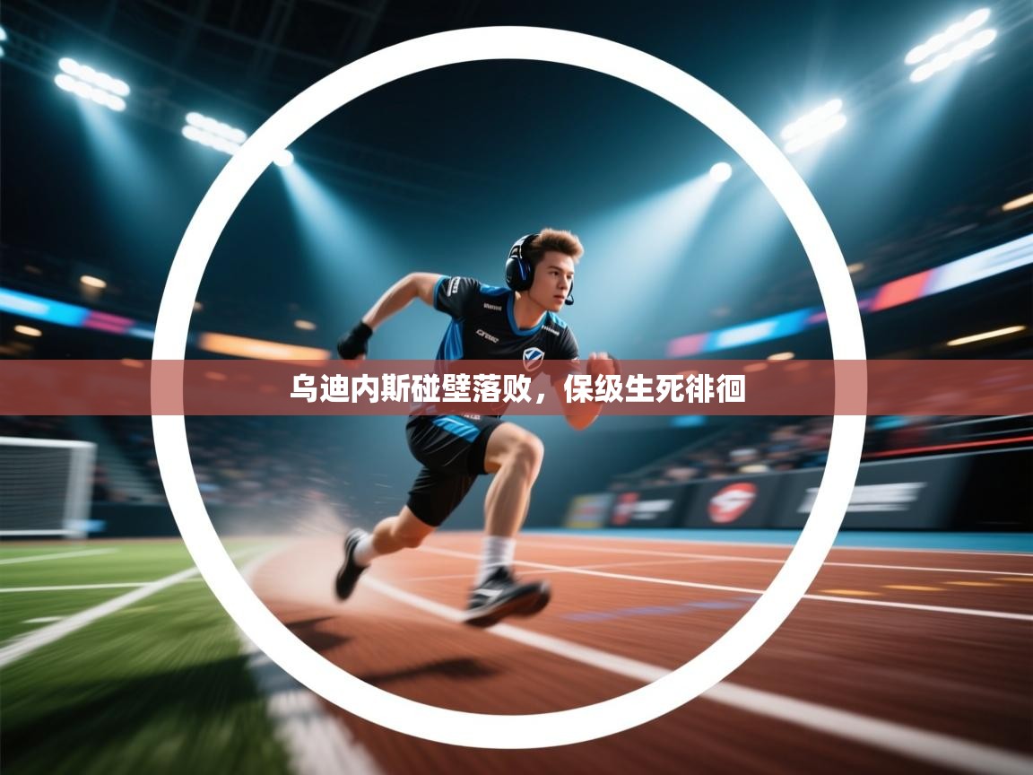 乌迪内斯碰壁落败，保级生死徘徊  第1张