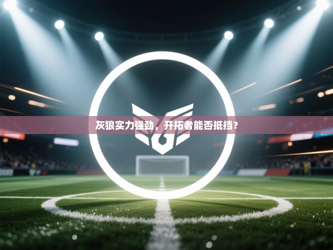 灰狼实力强劲,开拓者能否抵挡? 第2张